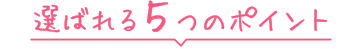 選ばれる5つのポイント