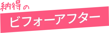 納得のビフォーアフター